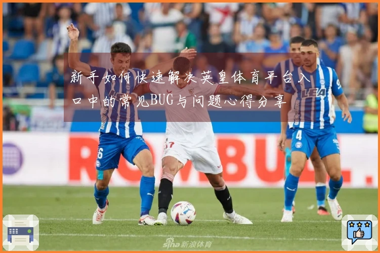 新手如何快速解决英皇体育平台入口中的常见BUG与问题心得分享