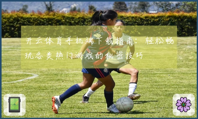 开云体育手机端下载指南：轻松畅玩各类热门游戏的秘密技巧