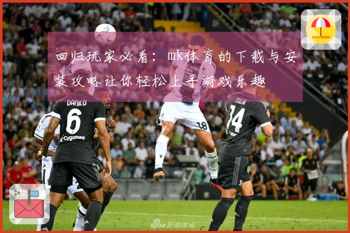 回归玩家必看：mk体育的下载与安装攻略让你轻松上手游戏乐趣