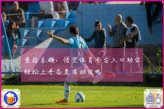 重拾乐趣，悟空体育平台入口助你轻松上手各类活动攻略