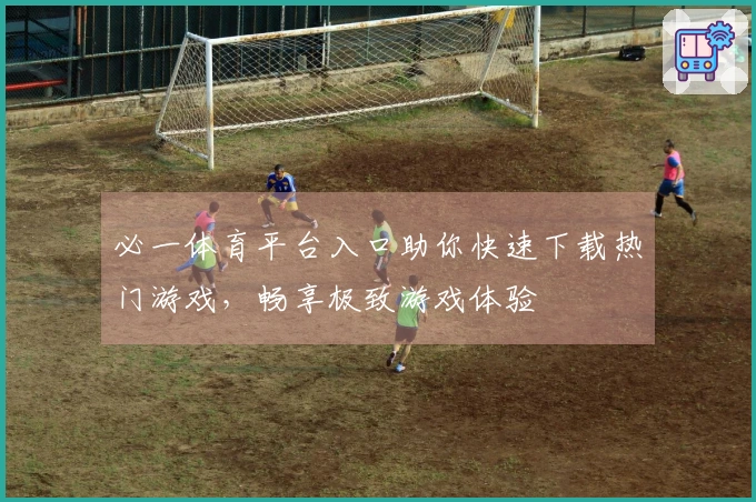 必一体育平台入口助你快速下载热门游戏，畅享极致游戏体验
