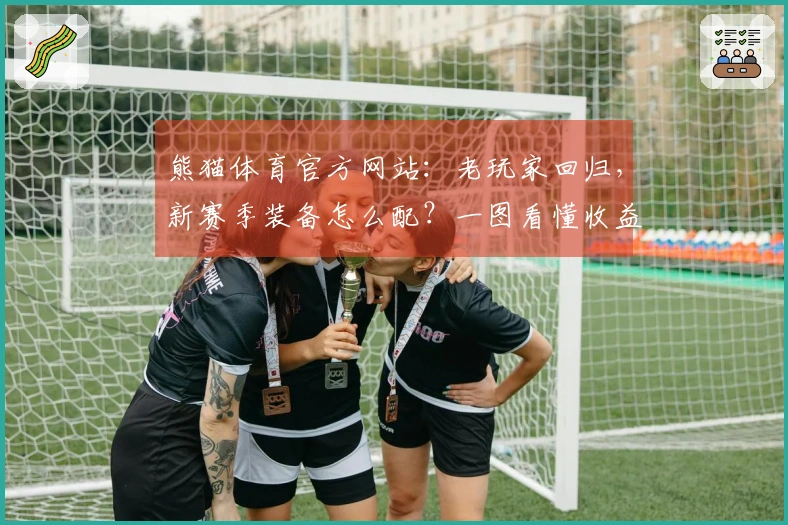 熊猫体育官方网站：老玩家回归，新赛季装备怎么配？一图看懂收益最大化