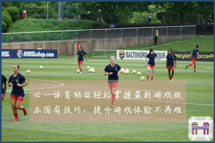 必一体育助你轻松掌握最新游戏版本固有技巧，提升游戏体验不再难