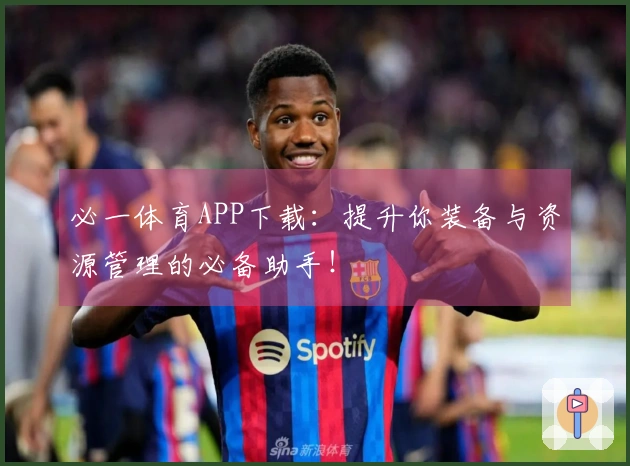 必一体育APP下载：提升你装备与资源管理的必备助手！