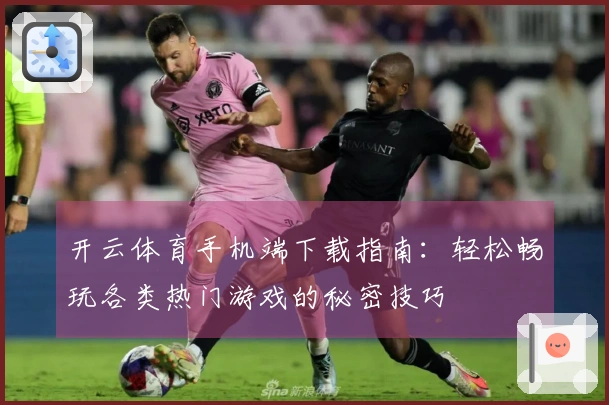 开云体育手机端下载指南：轻松畅玩各类热门游戏的秘密技巧