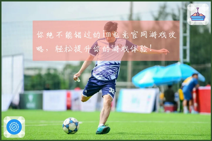 你绝不能错过的im电竞官网游戏攻略，轻松提升你的游戏体验！