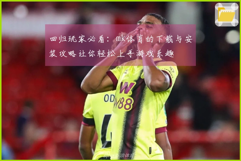 回归玩家必看：mk体育的下载与安装攻略让你轻松上手游戏乐趣