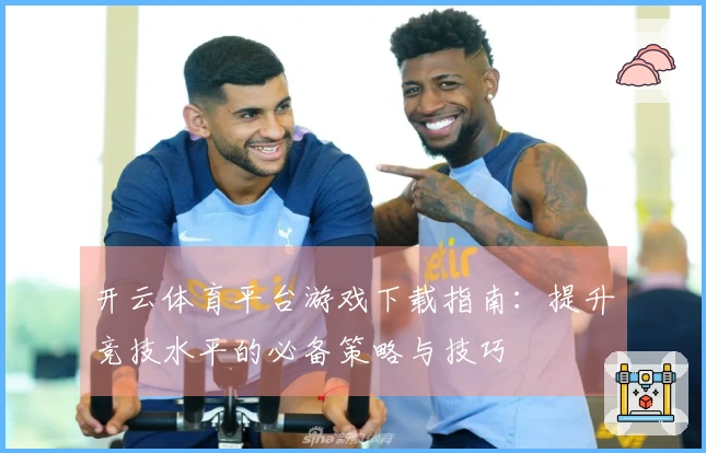 开云体育平台游戏下载指南：提升竞技水平的必备策略与技巧