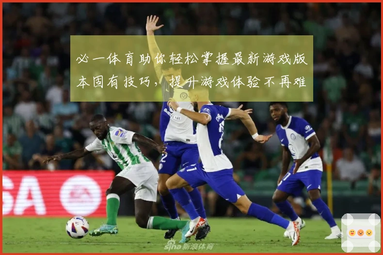 必一体育助你轻松掌握最新游戏版本固有技巧，提升游戏体验不再难