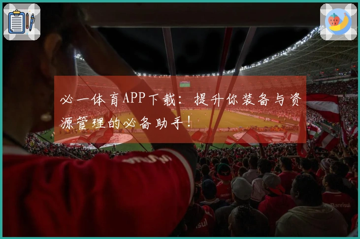 必一体育APP下载：提升你装备与资源管理的必备助手！