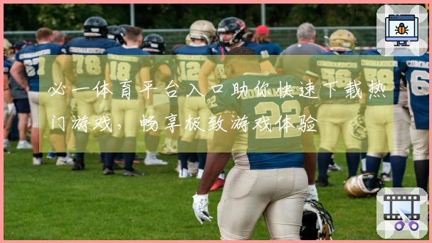 必一体育平台入口助你快速下载热门游戏，畅享极致游戏体验